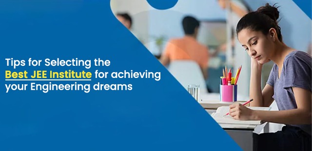 Tips for Selecting the Best JEE Institute for achieving your Engineering dreams